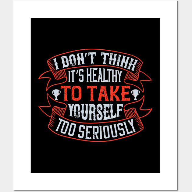 I don’t think it’s healthy to take yourself too seriously Wall Art by TS Studio